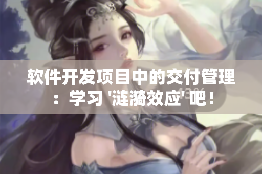 软件开发项目中的交付管理：学习 '涟漪效应' 吧！