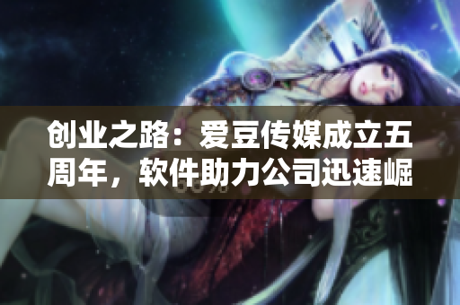创业之路：爱豆传媒成立五周年，软件助力公司迅速崛起