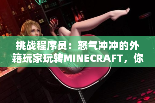 挑战程序员：怒气冲冲的外籍玩家玩转MINECRAFT，你敢接受吗？