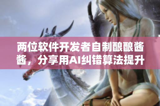 两位软件开发者自制酿酿酱酱，分享用AI纠错算法提升产品品质