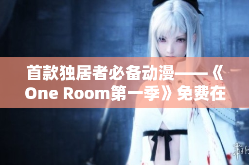 首款独居者必备动漫——《One Room第一季》免费在线观看
