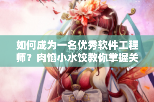 如何成为一名优秀软件工程师？肉馅小水饺教你掌握关键技巧！