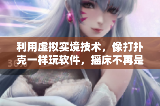 利用虚拟实境技术，像打扑克一样玩软件，摇床不再是干扰