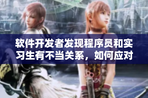 软件开发者发现程序员和实习生有不当关系，如何应对？
