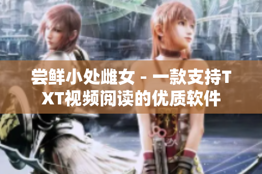 尝鲜小处雌女 - 一款支持TXT视频阅读的优质软件