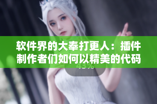 软件界的大奉打更人：插件制作者们如何以精美的代码#弄玉成画#