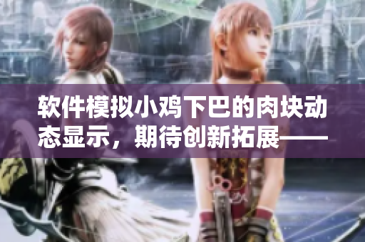 软件模拟小鸡下巴的肉块动态显示，期待创新拓展——独家解析！