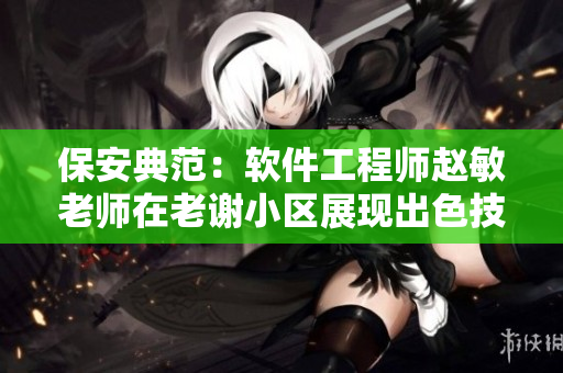 保安典范：软件工程师赵敏老师在老谢小区展现出色技能