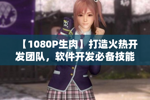 【1080P生肉】打造火热开发团队，软件开发必备技能！