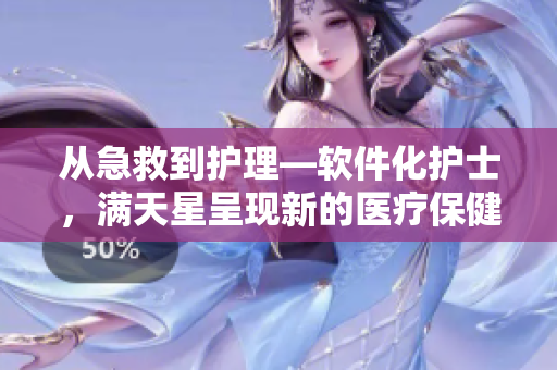 从急救到护理—软件化护士，满天星呈现新的医疗保健时代