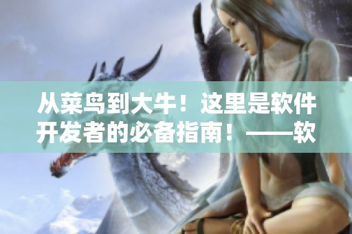 从菜鸟到大牛！这里是软件开发者的必备指南！——软件入门学习网站