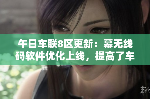 午日车联8区更新：幕无线码软件优化上线，提高了车载WiFi信号质量！