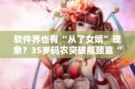 软件界也有“从了女婿”现象？35岁码农突破瓶颈靠“师奶编程”过程揭秘