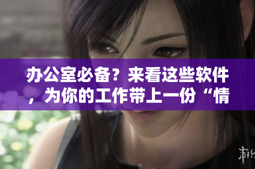 办公室必备？来看这些软件，为你的工作带上一份“情趣内衣”！