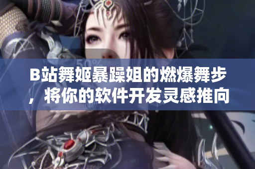 B站舞姬暴躁姐的燃爆舞步，将你的软件开发灵感推向高潮！