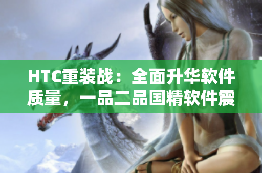 HTC重装战：全面升华软件质量，一品二品国精软件震撼上市