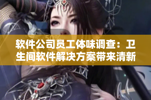 软件公司员工体味调查：卫生间软件解决方案带来清新味道