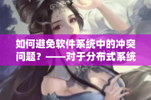 如何避免软件系统中的冲突问题？——对于分布式系统的一些探讨