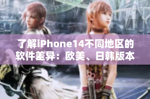 了解iPhone14不同地区的软件差异：欧美、日韩版本有何不同？