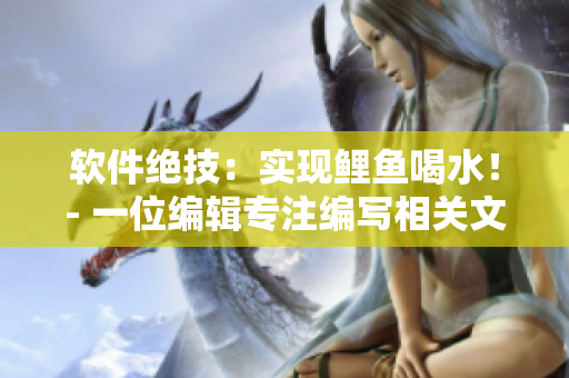 软件绝技：实现鲤鱼喝水！- 一位编辑专注编写相关文章