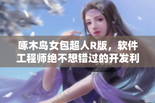 啄木鸟女包超人R版，软件工程师绝不想错过的开发利器！