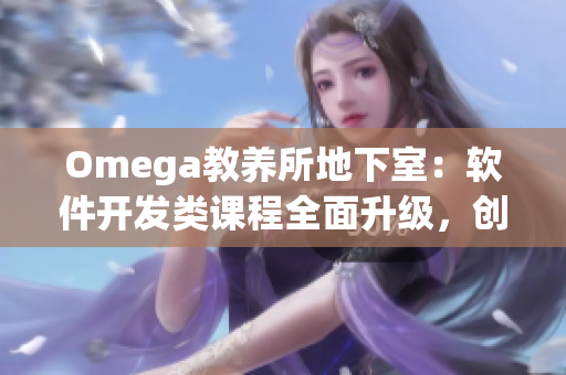 Omega教养所地下室：软件开发类课程全面升级，创新编程教学模式