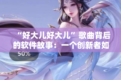 “好大儿好大儿”歌曲背后的软件故事：一个创新者如何用技术赋能音乐创作？