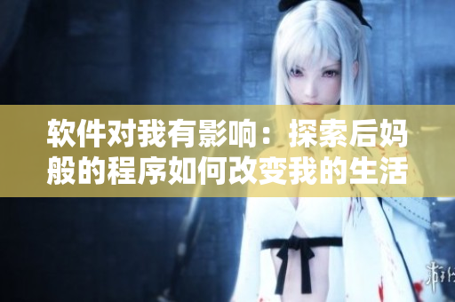 软件对我有影响：探索后妈般的程序如何改变我的生活