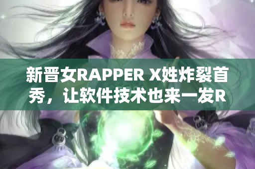 新晋女RAPPER X姓炸裂首秀，让软件技术也来一发RAP？