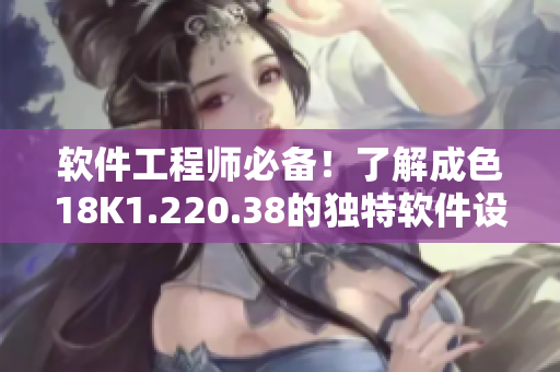 软件工程师必备！了解成色18K1.220.38的独特软件设计优势