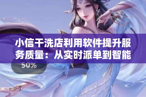 小信干洗店利用软件提升服务质量：从实时派单到智能推荐