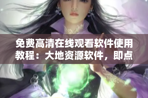 免费高清在线观看软件使用教程：大地资源软件，即点即看