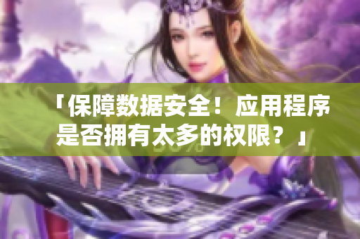 「保障数据安全！应用程序是否拥有太多的权限？」