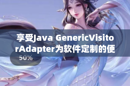 享受Java GenericVisitorAdapter为软件定制的便利
