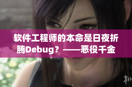 软件工程师的本命是日夜折腾Debug？——恶役千金动漫引发思考