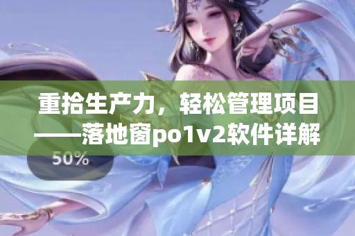 重拾生产力，轻松管理项目——落地窗po1v2软件详解