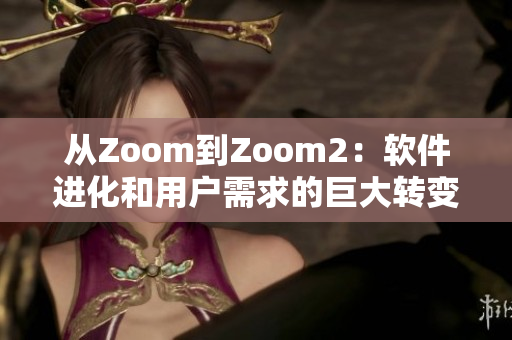 从Zoom到Zoom2：软件进化和用户需求的巨大转变