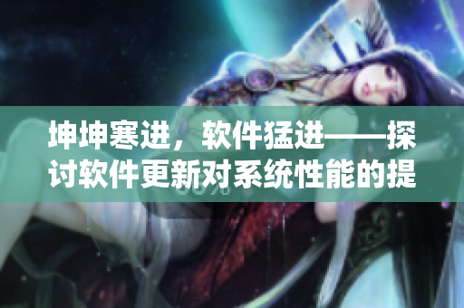 坤坤寒进，软件猛进——探讨软件更新对系统性能的提升效果