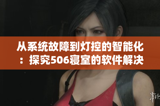 从系统故障到灯控的智能化：探究506寝室的软件解决方案