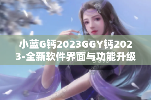 小蓝G钙2023GGY钙2023-全新软件界面与功能升级