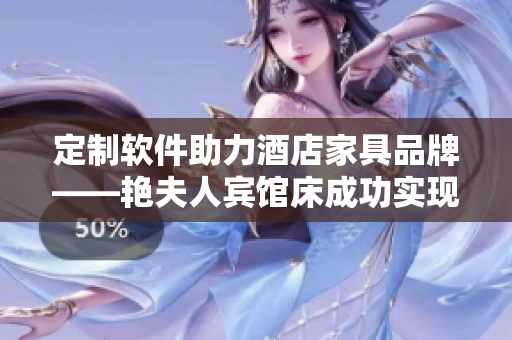 定制软件助力酒店家具品牌——艳夫人宾馆床成功实现个性化定制