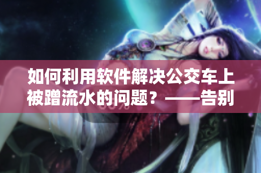 如何利用软件解决公交车上被蹭流水的问题？——告别尴尬，体验高效！