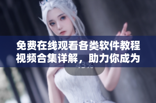 免费在线观看各类软件教程视频合集详解，助力你成为软件高手