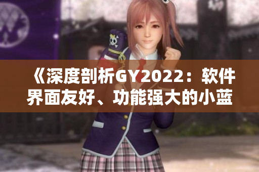 《深度剖析GY2022：软件界面友好、功能强大的小蓝视频》
