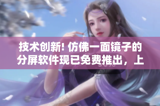 技术创新! 仿佛一面镜子的分屏软件现已免费推出，上下分屏更加方便