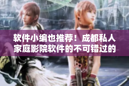 软件小编也推荐！成都私人家庭影院软件的不可错过的理由