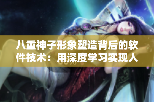 八重神子形象塑造背后的软件技术：用深度学习实现人物设计与动态表情