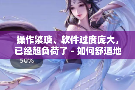 操作繁琐、软件过度庞大，已经超负荷了 - 如何舒适地运行软件