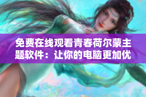 免费在线观看青春荷尔蒙主题软件：让你的电脑更加优美动感