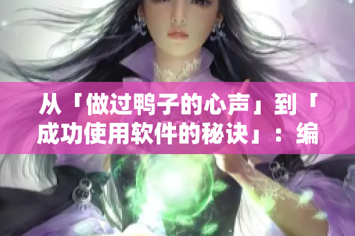 从「做过鸭子的心声」到「成功使用软件的秘诀」：编辑的心路历程
